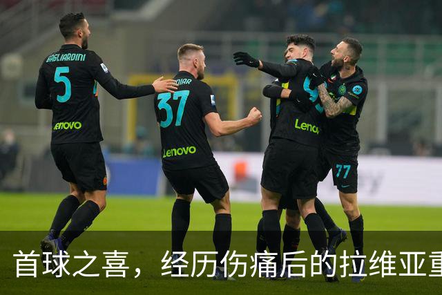 首球之喜，经历伤痛后的拉维亚重拾信心